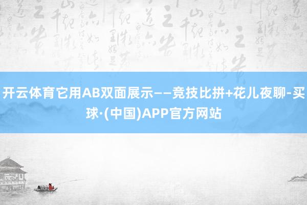 开云体育它用AB双面展示——竞技比拼+花儿夜聊-买球·(中国)APP官方网站