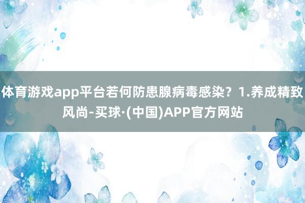 体育游戏app平台若何防患腺病毒感染?1.养成精致风尚-买球·(中国)APP官方网站