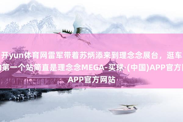 开yun体育网雷军带着苏炳添来到理念念展台,逛车展的第一个站简直是理念念MEGA-买球·(中国)APP官方网站