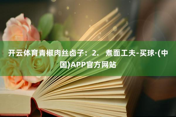 开云体育青椒肉丝卤子:2. 煮面工夫-买球·(中国)APP官方网站