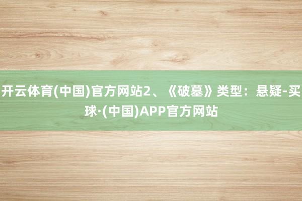 开云体育(中国)官方网站2、《破墓》类型:悬疑-买球·(中国)APP官方网站