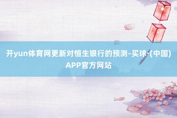 开yun体育网更新对恒生银行的预测-买球·(中国)APP官方网站