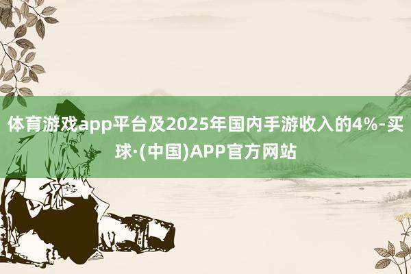体育游戏app平台及2025年国内手游收入的4%-买球·(中国)APP官方网站