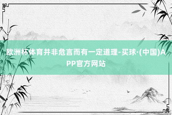 欧洲杯体育并非危言而有一定道理-买球·(中国)APP官方网站