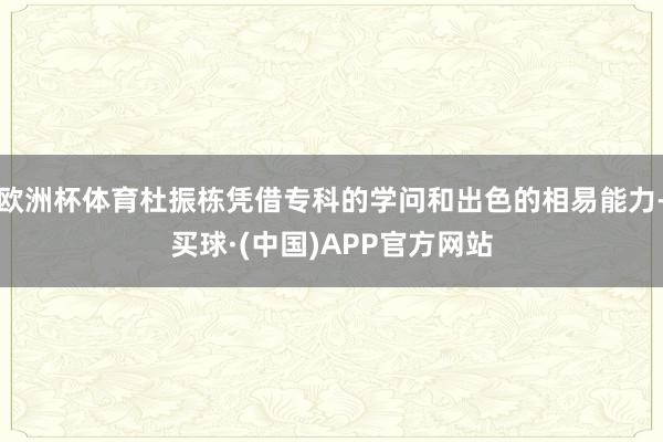 欧洲杯体育杜振栋凭借专科的学问和出色的相易能力-买球·(中国)APP官方网站