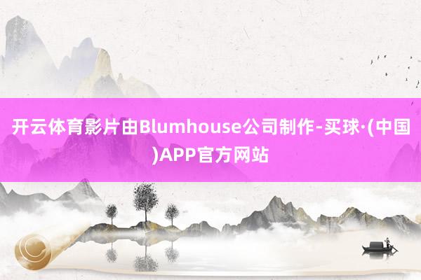 开云体育影片由Blumhouse公司制作-买球·(中国)APP官方网站