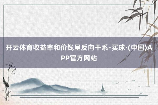开云体育 收益率和价钱呈反向干系-买球·(中国)APP官方网站