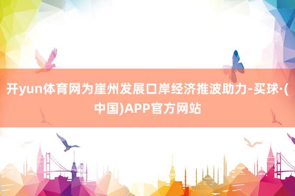 开yun体育网为崖州发展口岸经济推波助力-买球·(中国)APP官方网站