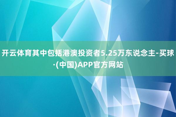 开云体育其中包括港澳投资者5.25万东说念主-买球·(中国)APP官方网站