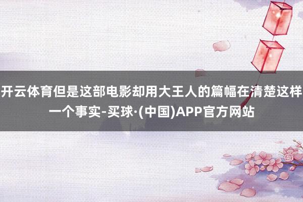 开云体育但是这部电影却用大王人的篇幅在清楚这样一个事实-买球·(中国)APP官方网站