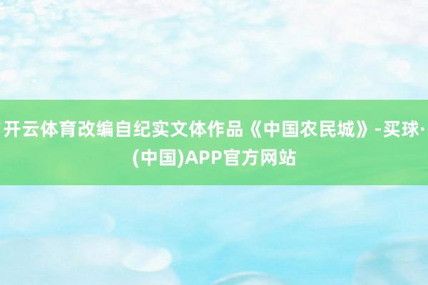 开云体育改编自纪实文体作品《中国农民城》-买球·(中国)APP官方网站