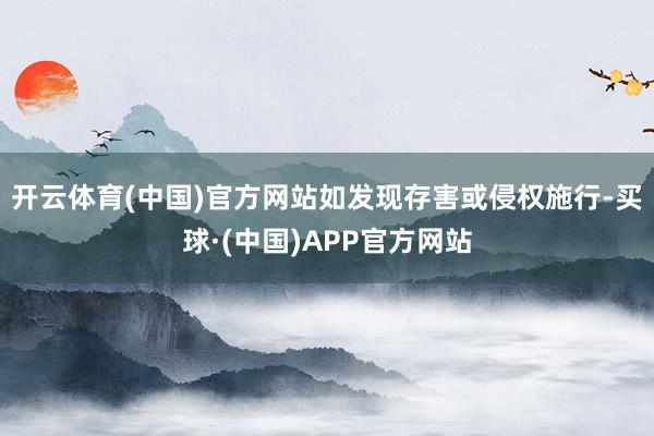 开云体育(中国)官方网站如发现存害或侵权施行-买球·(中国)APP官方网站