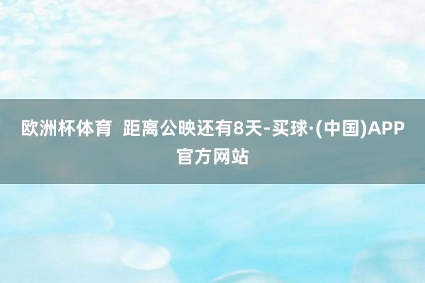 欧洲杯体育 距离公映还有8天-买球·(中国)APP官方网站