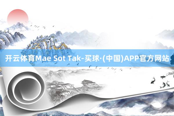 开云体育Mae Sot Tak-买球·(中国)APP官方网站