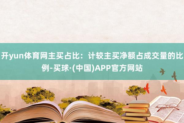 开yun体育网主买占比:计较主买净额占成交量的比例-买球·(中国)APP官方网站