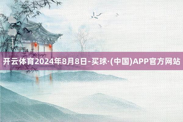 开云体育 2024年8月8日-买球·(中国)APP官方网站