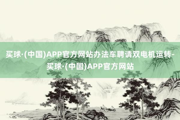 买球·(中国)APP官方网站办法车聘请双电机运转-买球·(中国)APP官方网站