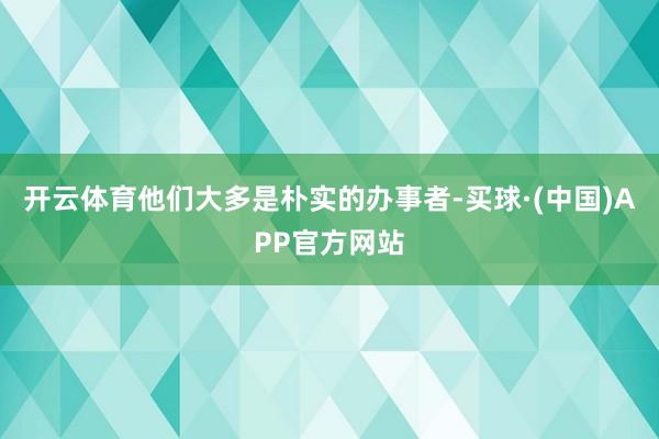 开云体育他们大多是朴实的办事者-买球·(中国)APP官方网站