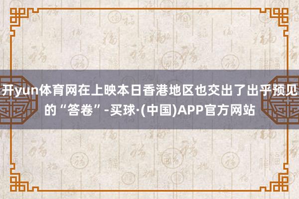 开yun体育网在上映本日香港地区也交出了出乎预见的“答卷”-买球·(中国)APP官方网站