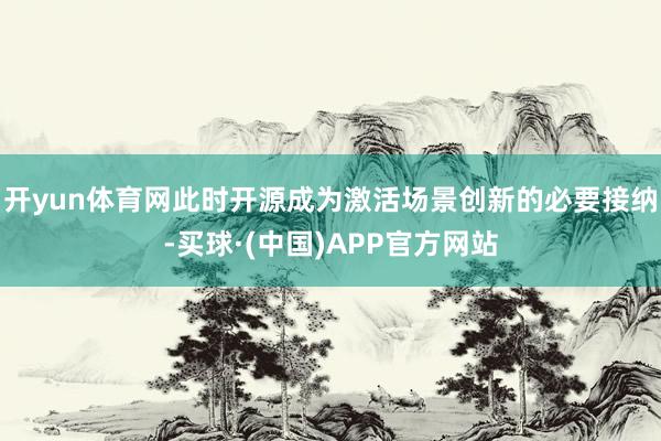 开yun体育网此时开源成为激活场景创新的必要接纳-买球·(中国)APP官方网站
