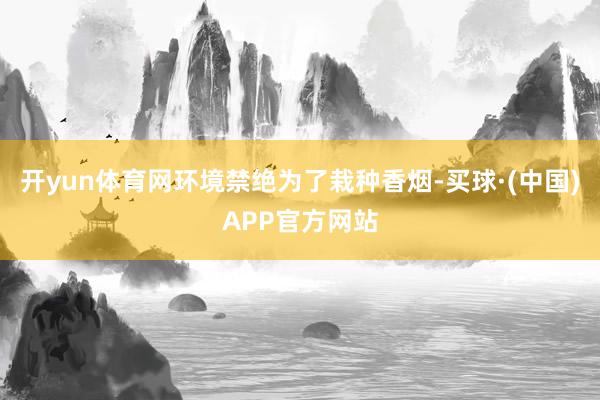 开yun体育网环境禁绝为了栽种香烟-买球·(中国)APP官方网站