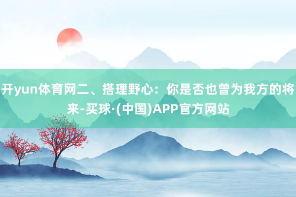 开yun体育网二、搭理野心:你是否也曾为我方的将来-买球·(中国)APP官方网站