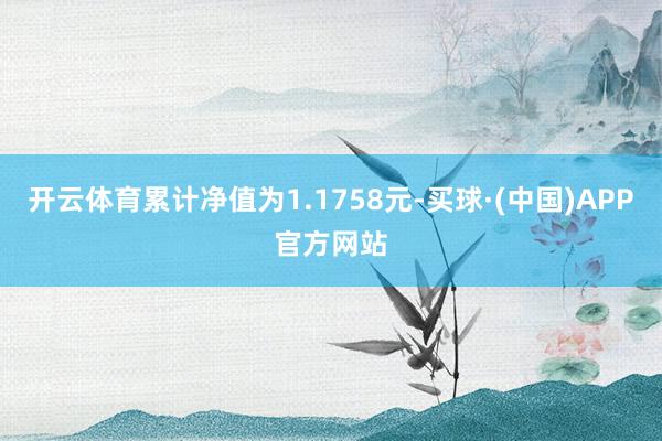 开云体育累计净值为1.1758元-买球·(中国)APP官方网站