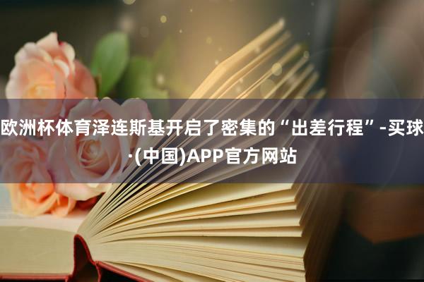 欧洲杯体育泽连斯基开启了密集的“出差行程”-买球·(中国)APP官方网站