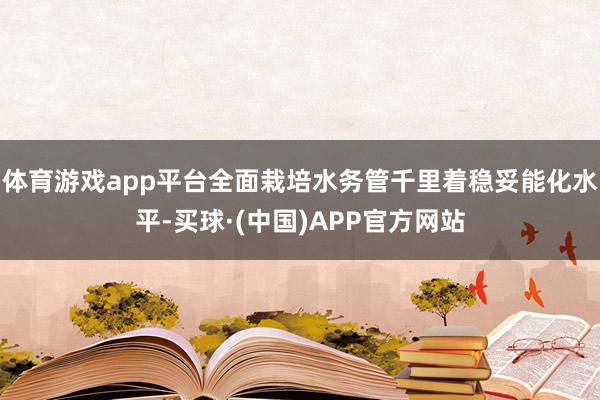 体育游戏app平台全面栽培水务管千里着稳妥能化水平-买球·(中国)APP官方网站