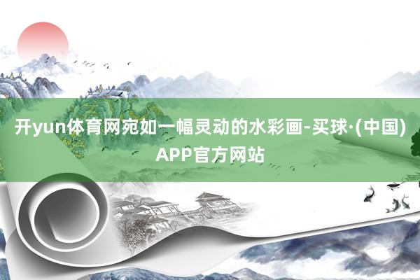开yun体育网宛如一幅灵动的水彩画-买球·(中国)APP官方网站
