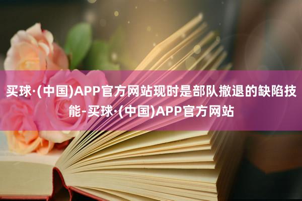 买球·(中国)APP官方网站现时是部队撤退的缺陷技能-买球·(中国)APP官方网站