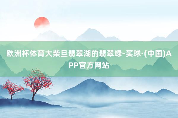 欧洲杯体育大柴旦翡翠湖的翡翠绿-买球·(中国)APP官方网站