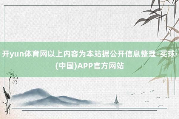 开yun体育网以上内容为本站据公开信息整理-买球·(中国)APP官方网站