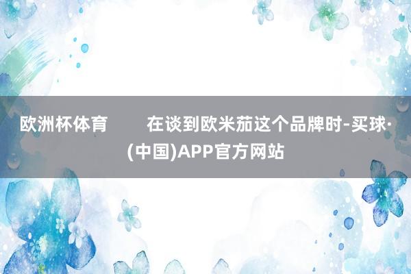 欧洲杯体育        在谈到欧米茄这个品牌时-买球·(中国)APP官方网站