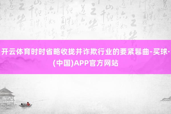 开云体育时时省略收拢并诈欺行业的要紧鬈曲-买球·(中国)APP官方网站