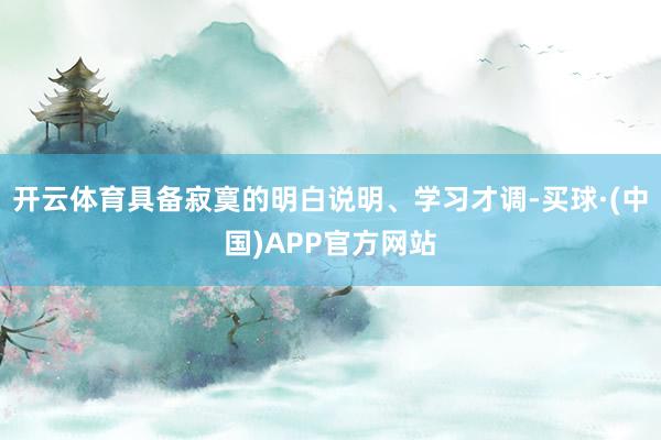 开云体育具备寂寞的明白说明、学习才调-买球·(中国)APP官方网站