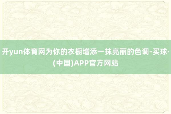 开yun体育网为你的衣橱增添一抹亮丽的色调-买球·(中国)APP官方网站