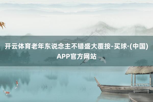 开云体育老年东说念主不错盛大覆按-买球·(中国)APP官方网站