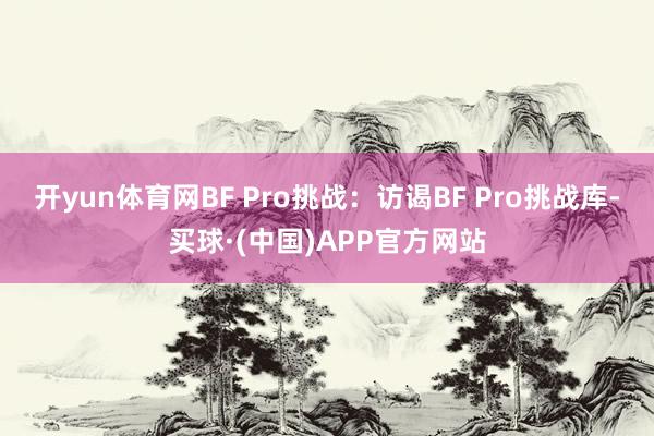 开yun体育网BF Pro挑战：访谒BF Pro挑战库-买球·(中国)APP官方网站
