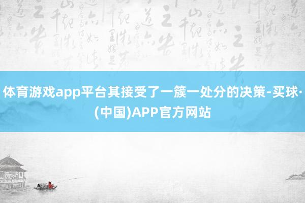 体育游戏app平台其接受了一簇一处分的决策-买球·(中国)APP官方网站