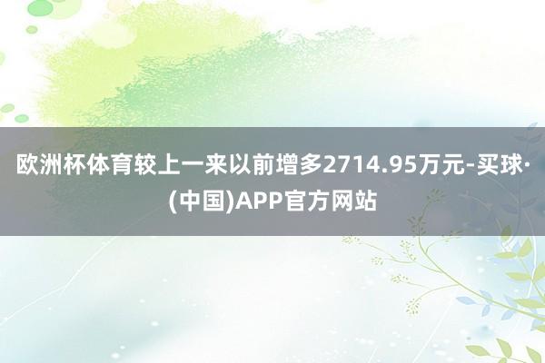 欧洲杯体育较上一来以前增多2714.95万元-买球·(中国)APP官方网站