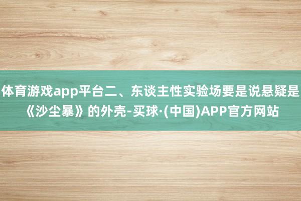 体育游戏app平台二、东谈主性实验场要是说悬疑是《沙尘暴》的外壳-买球·(中国)APP官方网站