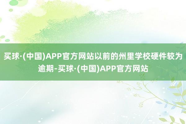 买球·(中国)APP官方网站以前的州里学校硬件较为逾期-买球·(中国)APP官方网站