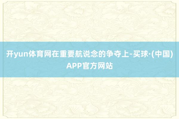 开yun体育网在重要航说念的争夺上-买球·(中国)APP官方网站