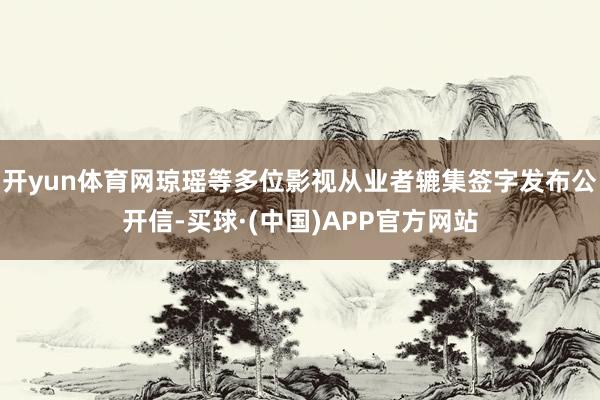 开yun体育网琼瑶等多位影视从业者辘集签字发布公开信-买球·(中国)APP官方网站