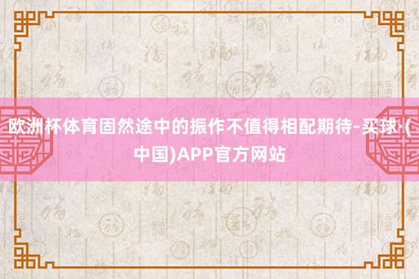 欧洲杯体育固然途中的振作不值得相配期待-买球·(中国)APP官方网站