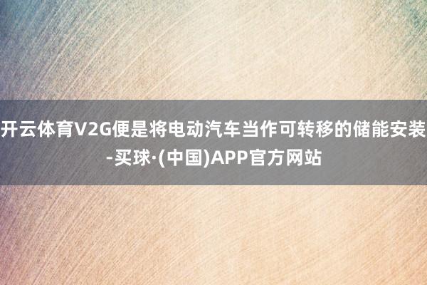 开云体育V2G便是将电动汽车当作可转移的储能安装-买球·(中国)APP官方网站