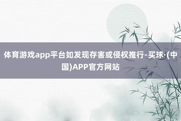 体育游戏app平台如发现存害或侵权推行-买球·(中国)APP官方网站