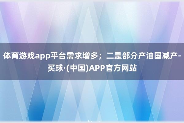 体育游戏app平台需求增多；二是部分产油国减产-买球·(中国)APP官方网站