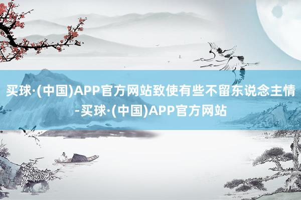 买球·(中国)APP官方网站致使有些不留东说念主情-买球·(中国)APP官方网站